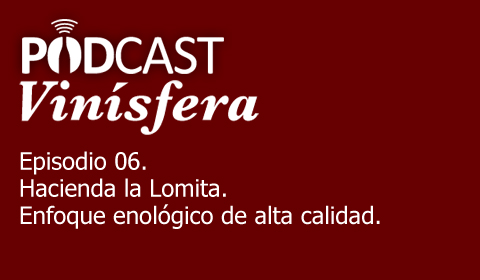Podcast Vinísfera 06: Hacienda la Lomita, enfoque enológico de alta calidad.